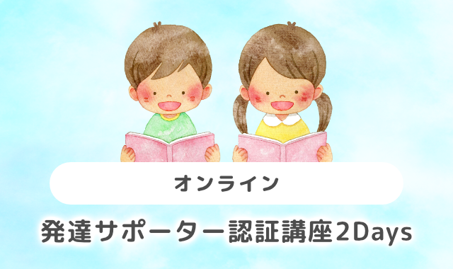 オンライン：発達サポーター認証講座２Days（2025年4月26日・27日）　